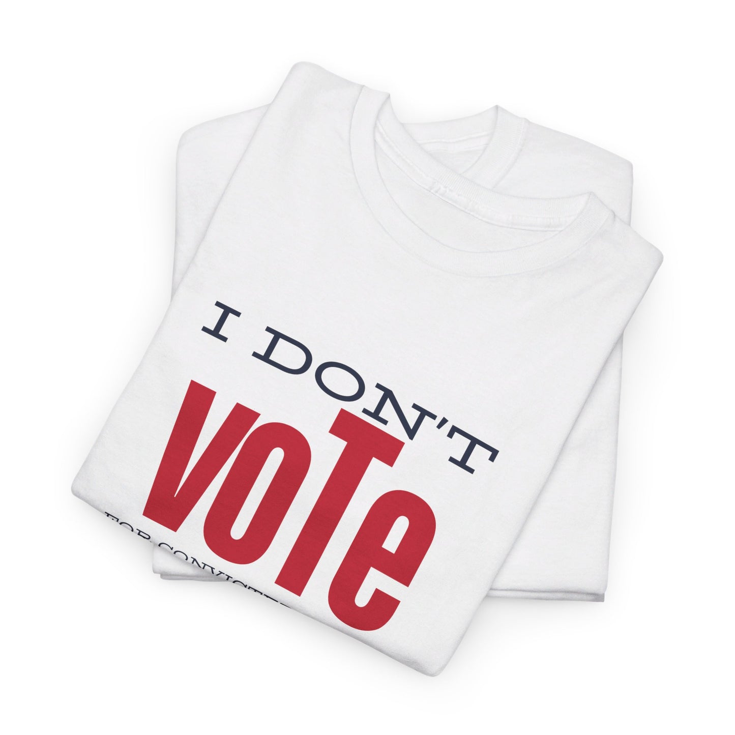 I Don'y Vote For Convicted Felons | Unisex Tee