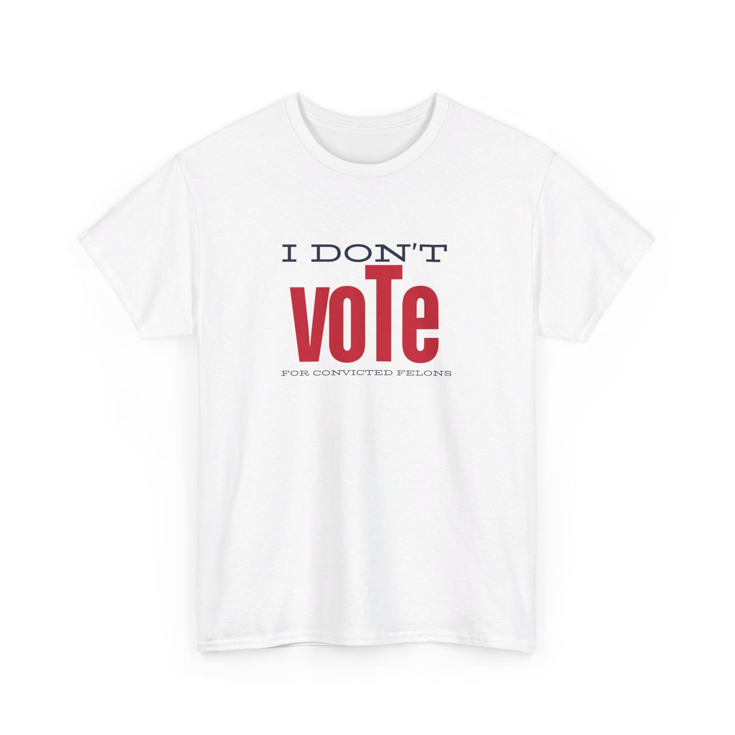 I Don'y Vote For Convicted Felons | Unisex Tee