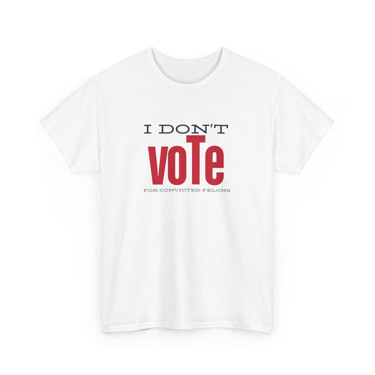 I Don'y Vote For Convicted Felons | Unisex Tee